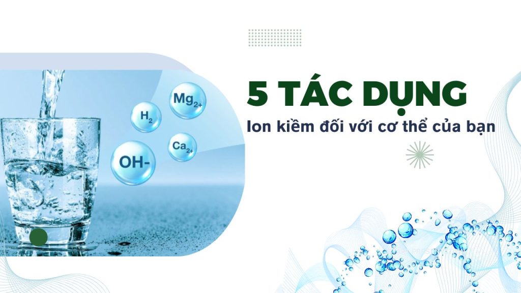 Khám phá 5 tác dụng ion kiềm giúp cơ thể khỏe mạnh toàn diện
