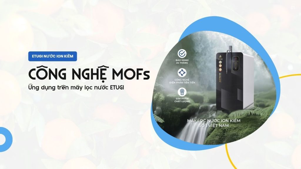 Công nghệ MOFs là gì? Ưu – nhược điểm khi ứng dụng trên máy lọc nước ETUGI